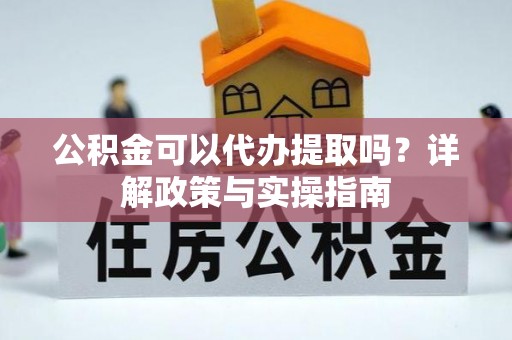 师宗公积金可以代办提取吗？详解政策与实操指南