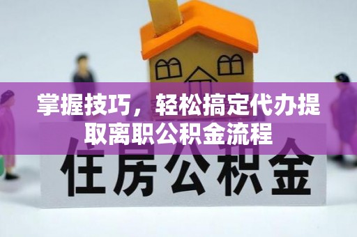 师宗掌握技巧，轻松搞定代办提取离职公积金流程