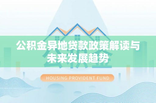 师宗公积金异地贷款政策解读与未来发展趋势