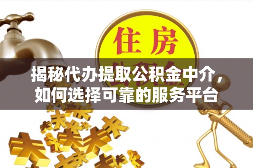 师宗揭秘代办提取公积金中介，如何选择可靠的服务平台