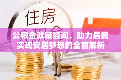 师宗公积金政策咨询，助力居民实现安居梦想的全面解析