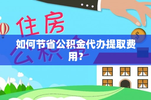 师宗如何节省公积金代办提取费用？