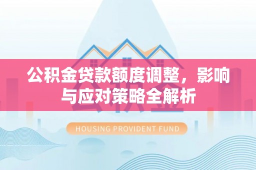 师宗公积金贷款额度调整，影响与应对策略全解析