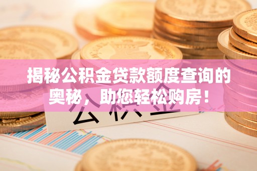 师宗揭秘公积金贷款额度查询的奥秘，助您轻松购房！