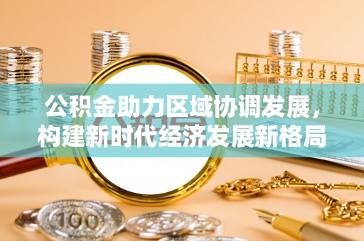 师宗公积金助力区域协调发展，构建新时代经济发展新格局