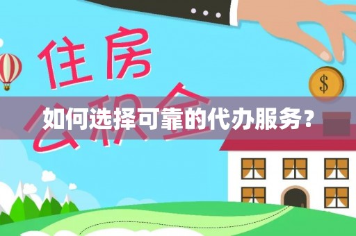 师宗如何选择可靠的代办服务？