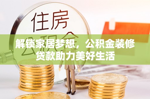 师宗解锁家居梦想，公积金装修贷款助力美好生活
