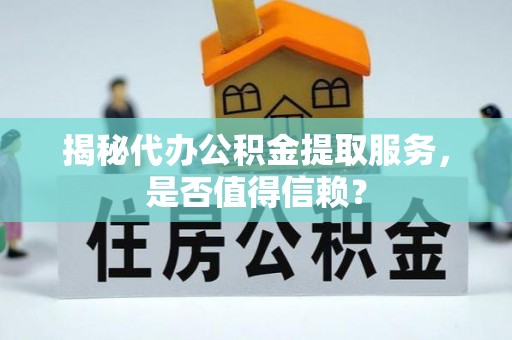 师宗揭秘代办公积金提取服务，是否值得信赖？