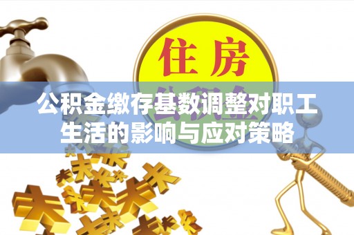 师宗公积金缴存基数调整对职工生活的影响与应对策略