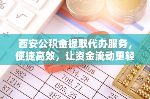 师宗西安公积金提取代办服务，便捷高效，让资金流动更轻松