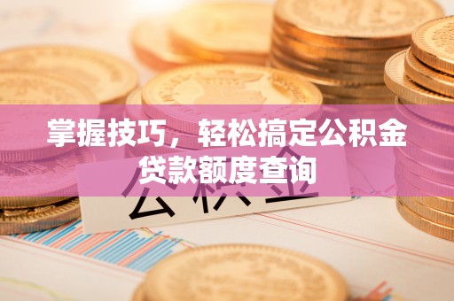 师宗掌握技巧，轻松搞定公积金贷款额度查询