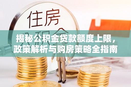 师宗揭秘公积金贷款额度上限，政策解析与购房策略全指南