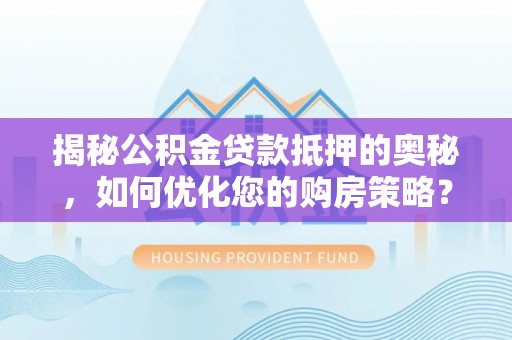 师宗揭秘公积金贷款抵押的奥秘，如何优化您的购房策略？