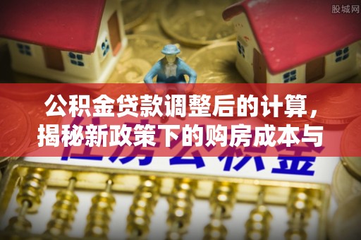 师宗公积金贷款调整后的计算，揭秘新政策下的购房成本与规划策略