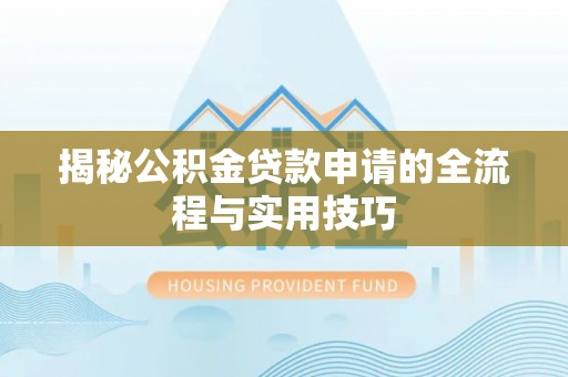 师宗揭秘公积金贷款申请的全流程与实用技巧