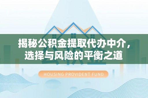 师宗揭秘公积金提取代办中介，选择与风险的平衡之道