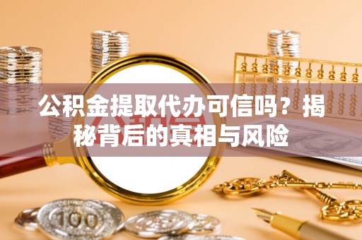 师宗公积金提取代办可信吗？揭秘背后的真相与风险