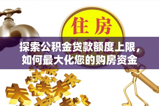 师宗探索公积金贷款额度上限，如何最大化您的购房资金