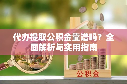 师宗代办提取公积金靠谱吗？全面解析与实用指南