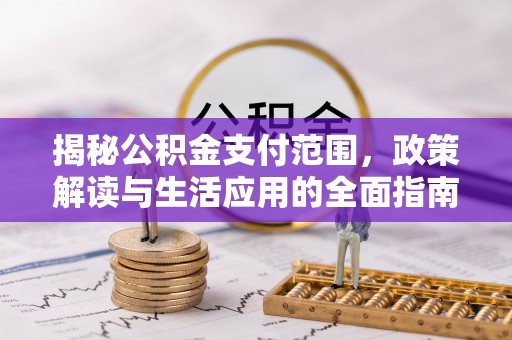师宗揭秘公积金支付范围，政策解读与生活应用的全面指南