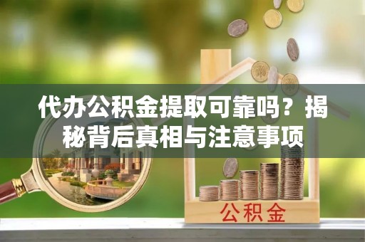 师宗代办公积金提取可靠吗？揭秘背后真相与注意事项
