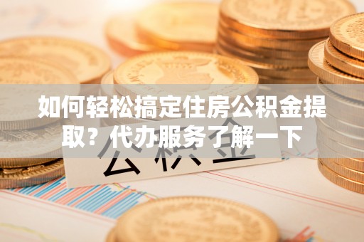 师宗如何轻松搞定住房公积金提取？代办服务了解一下