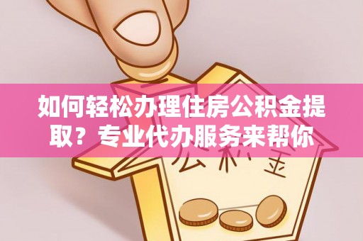 师宗如何轻松办理住房公积金提取？专业代办服务来帮你