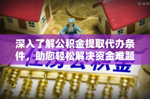 师宗深入了解公积金提取代办条件，助您轻松解决资金难题