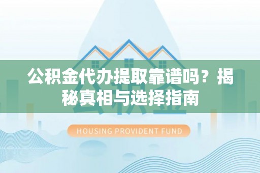 师宗公积金代办提取靠谱吗？揭秘真相与选择指南