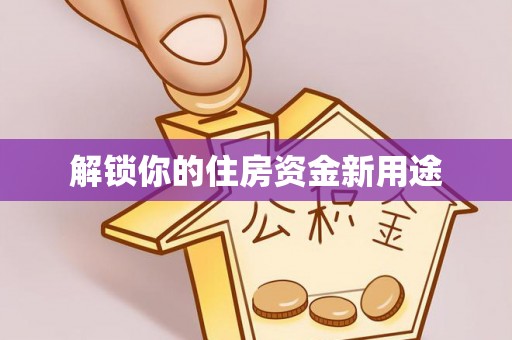 师宗解锁你的住房资金新用途