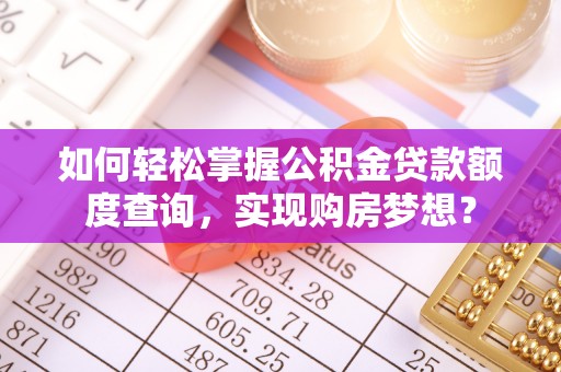 师宗如何轻松掌握公积金贷款额度查询，实现购房梦想？