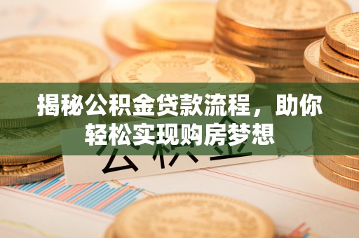 师宗揭秘公积金贷款流程，助你轻松实现购房梦想