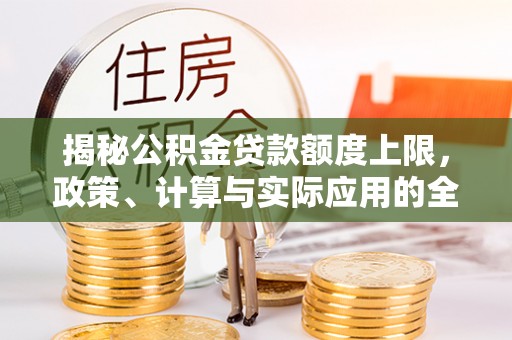 师宗揭秘公积金贷款额度上限，政策、计算与实际应用的全面解析