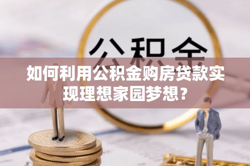 师宗如何利用公积金购房贷款实现理想家园梦想？
