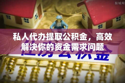师宗私人代办提取公积金，高效解决你的资金需求问题