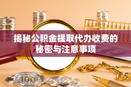 师宗揭秘公积金提取代办收费的秘密与注意事项