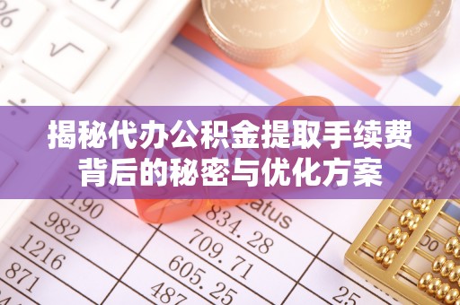 师宗揭秘代办公积金提取手续费背后的秘密与优化方案