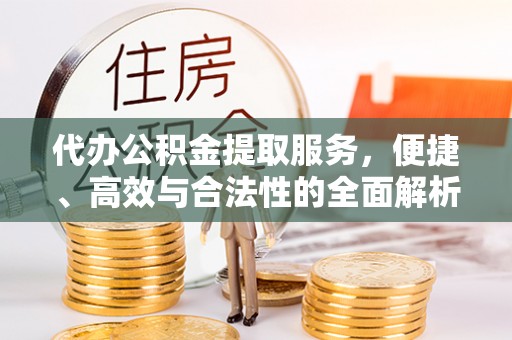 师宗代办公积金提取服务，便捷、高效与合法性的全面解析