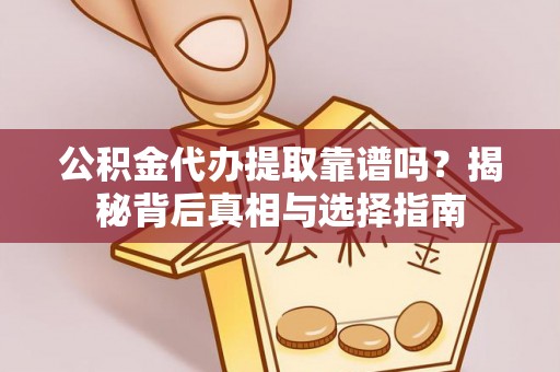 师宗公积金代办提取靠谱吗？揭秘背后真相与选择指南