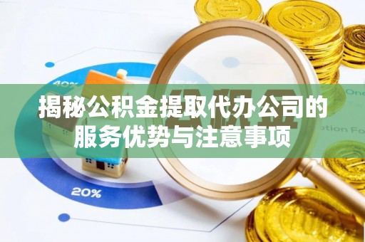 师宗揭秘公积金提取代办公司的服务优势与注意事项