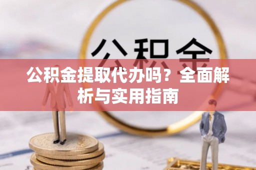 师宗公积金提取代办吗？全面解析与实用指南