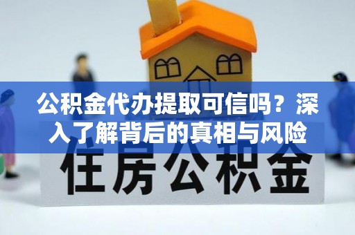 师宗公积金代办提取可信吗？深入了解背后的真相与风险