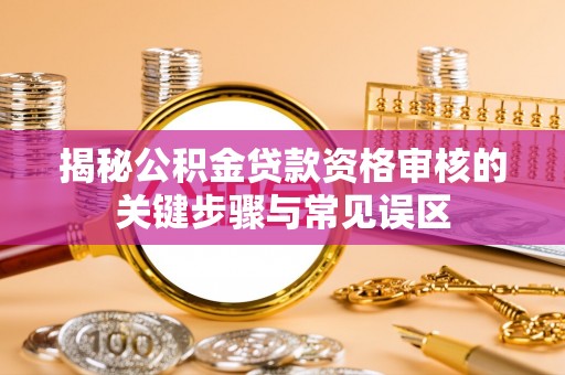 师宗揭秘公积金贷款资格审核的关键步骤与常见误区