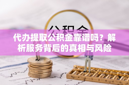 师宗代办提取公积金靠谱吗？解析服务背后的真相与风险