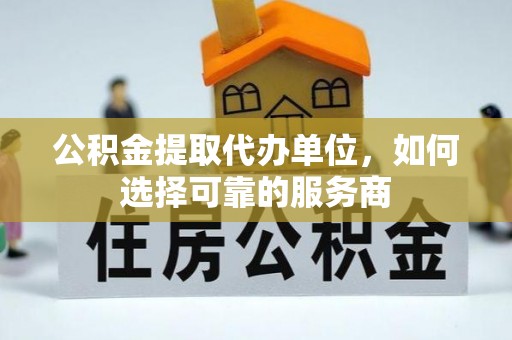 师宗公积金提取代办单位，如何选择可靠的服务商