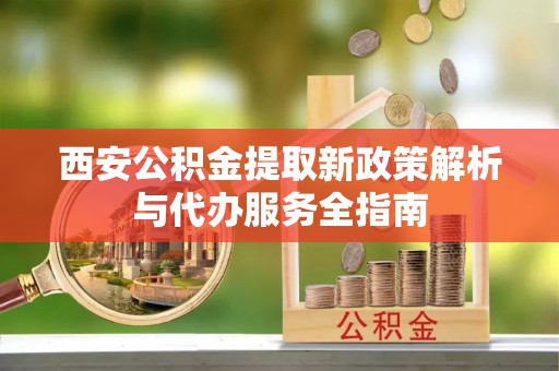 师宗西安公积金提取新政策解析与代办服务全指南