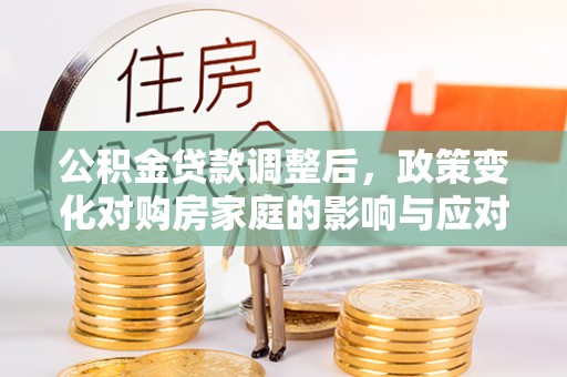 师宗公积金贷款调整后，政策变化对购房家庭的影响与应对策略