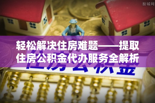 师宗轻松解决住房难题——提取住房公积金代办服务全解析