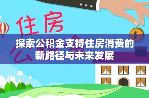 师宗探索公积金支持住房消费的新路径与未来发展