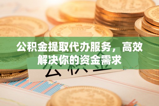 师宗公积金提取代办服务，高效解决你的资金需求